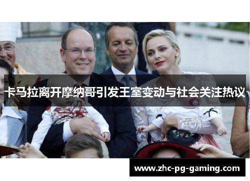 卡马拉离开摩纳哥引发王室变动与社会关注热议 卡马拉离开摩纳哥引发王室变动与社会关注热议