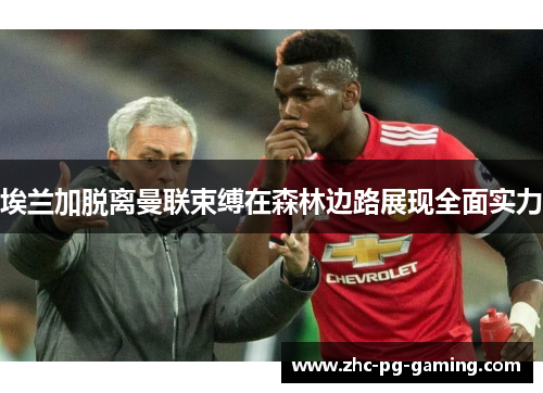 埃兰加脱离曼联束缚在森林边路展现全面实力 埃兰加脱离曼联束缚在森林边路展现全面实力