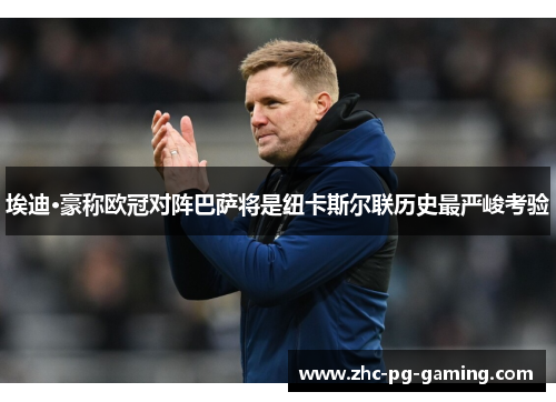 埃迪·豪称欧冠对阵巴萨将是纽卡斯尔联历史最严峻考验 埃迪·豪称欧冠对阵巴萨将是纽卡斯尔联历史最严峻考验