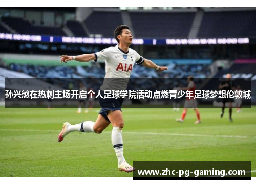 孙兴慜在热刺主场开启个人足球学院活动点燃青少年足球梦想伦敦城 孙兴慜在热刺主场开启个人足球学院活动点燃青少年足球梦想伦敦城