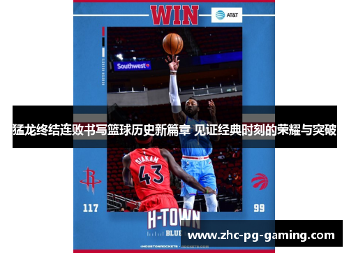 猛龙终结连败书写篮球历史新篇章 见证经典时刻的荣耀与突破