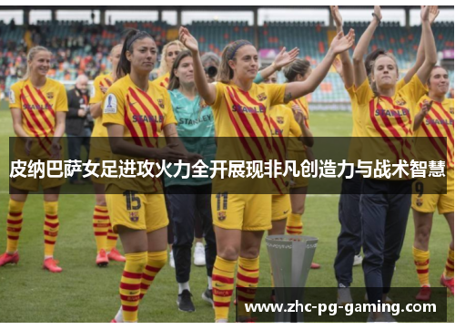 皮纳巴萨女足进攻火力全开展现非凡创造力与战术智慧