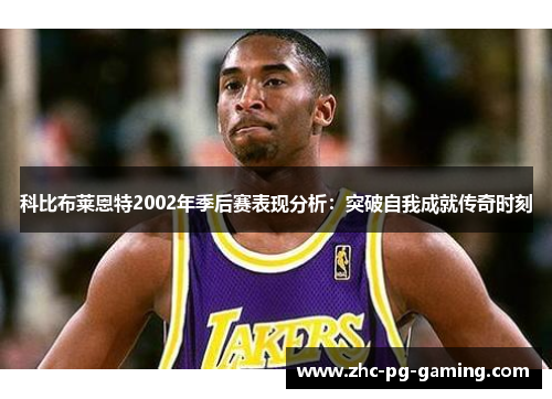 科比布莱恩特2002年季后赛表现分析：突破自我成就传奇时刻