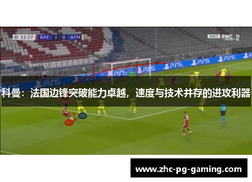 科曼：法国边锋突破能力卓越，速度与技术并存的进攻利器