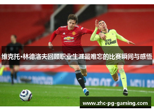 维克托·林德洛夫回顾职业生涯最难忘的比赛瞬间与感悟