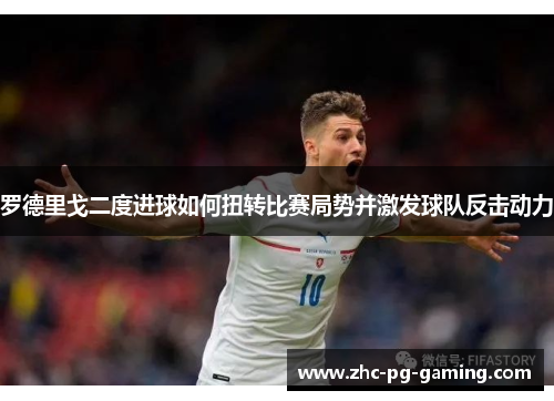 罗德里戈二度进球如何扭转比赛局势并激发球队反击动力