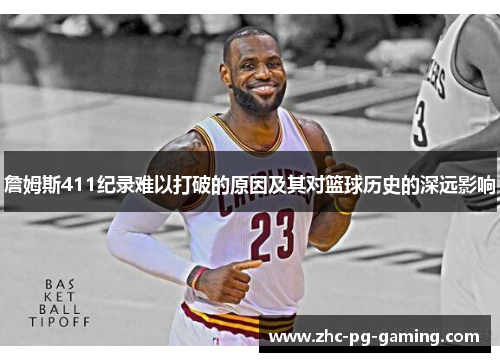 詹姆斯411纪录难以打破的原因及其对篮球历史的深远影响