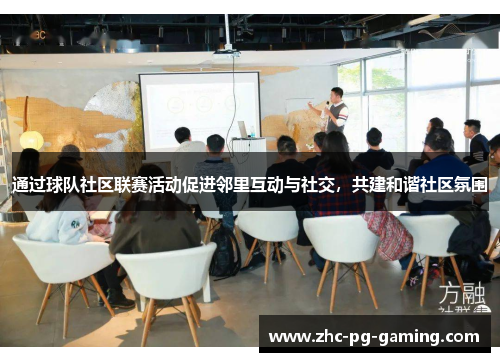 通过球队社区联赛活动促进邻里互动与社交,共建和谐社区氛围 通过球队社区联赛活动促进邻里互动与社交,共建和谐社区氛围