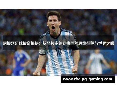 阿根廷足球传奇揭秘:从马拉多纳到梅西的辉煌征程与世界之巅 阿根廷足球传奇揭秘:从马拉多纳到梅西的辉煌征程与世界之巅