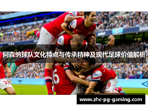 阿森纳球队文化特点与传承精神及现代足球价值解析 阿森纳球队文化特点与传承精神及现代足球价值解析