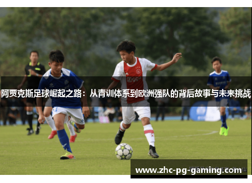 阿贾克斯足球崛起之路:从青训体系到欧洲强队的背后故事与未来挑战 阿贾克斯足球崛起之路:从青训体系到欧洲强队的背后故事与未来挑战