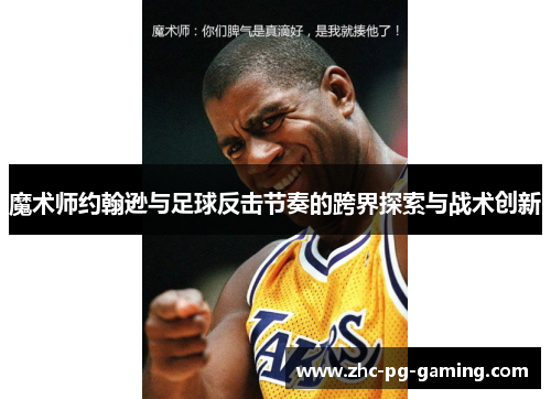 魔术师约翰逊与足球反击节奏的跨界探索与战术创新 魔术师约翰逊与足球反击节奏的跨界探索与战术创新